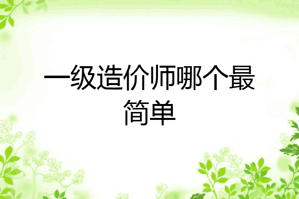 一级造价师哪个最简单