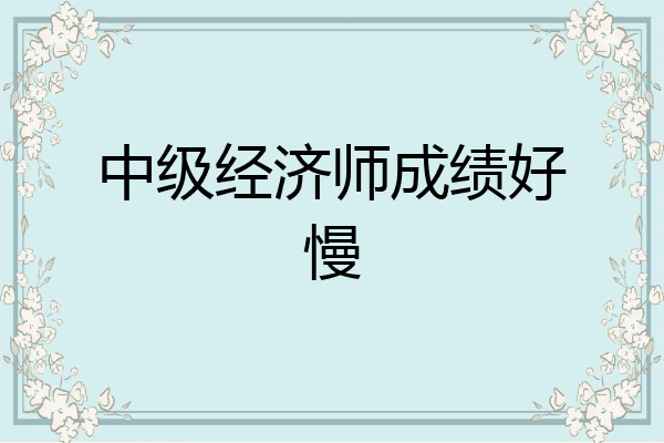 中级经济师成绩好慢