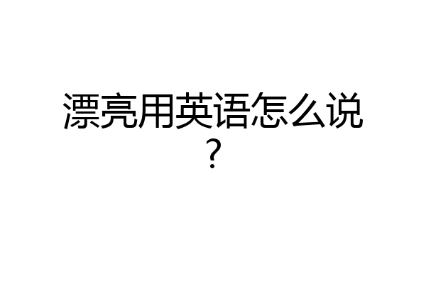 漂亮用英语怎么说?