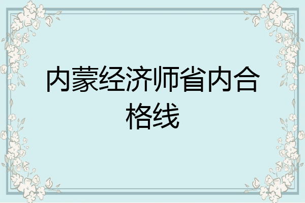内蒙经济师省内合格线