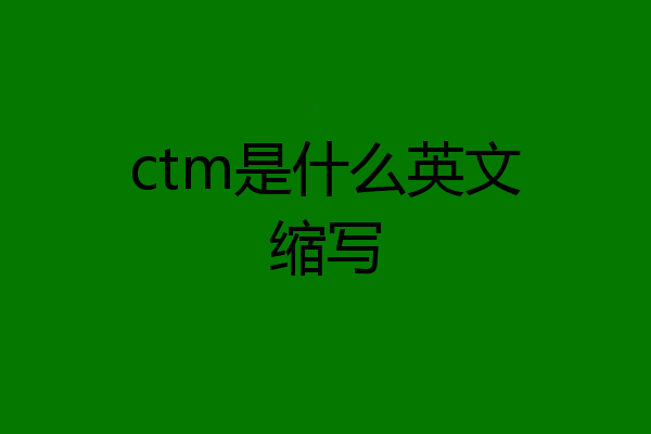 ctm是什么英文缩写