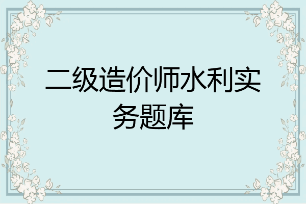 二级造价师水利实务题库