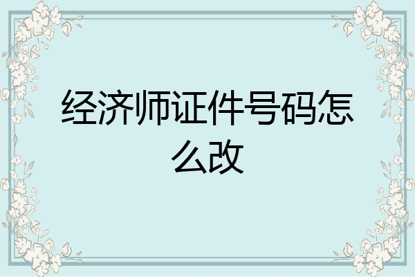 经济师证件号码怎么改