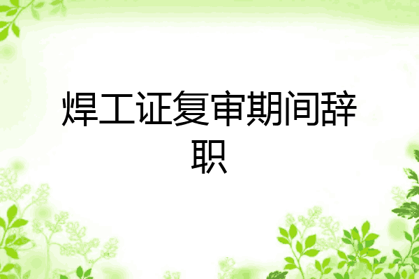 焊工证复审期间辞职