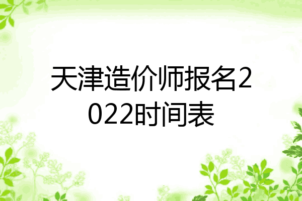 天津造价师报名2022时间表