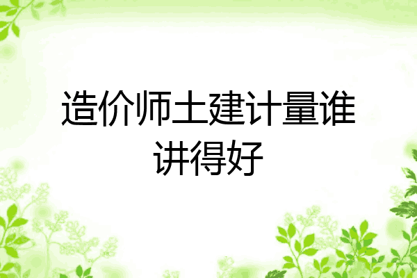 造价师土建计量谁讲得好