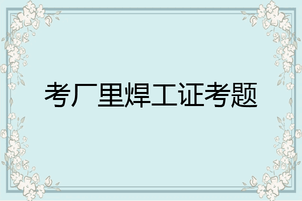 考厂里焊工证考题