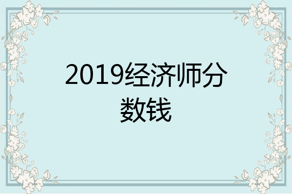 2019经济师分数钱