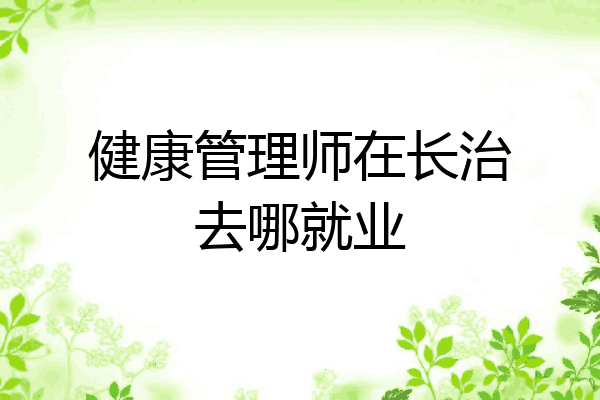 健康管理师在长治去哪就业