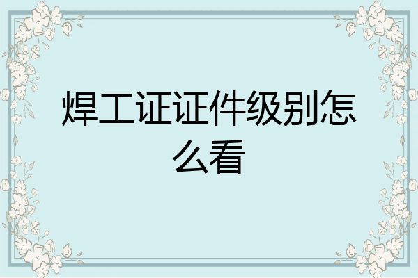 焊工证证件级别怎么看