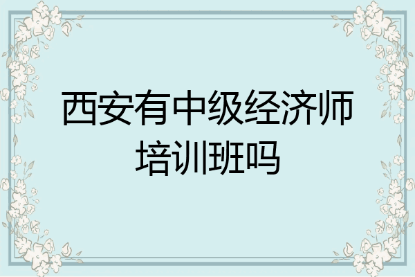 西安有中级经济师培训班吗
