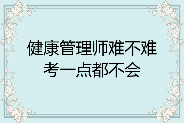 健康管理师难不难考一点都不会