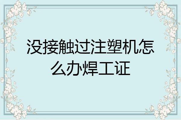 没接触过注塑机怎么办焊工证