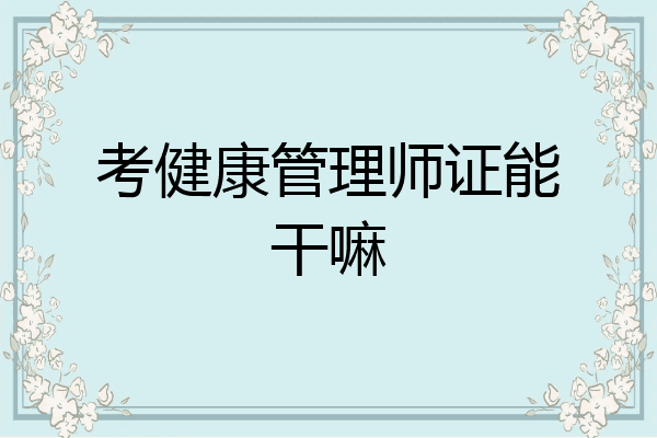 考健康管理师证能干嘛