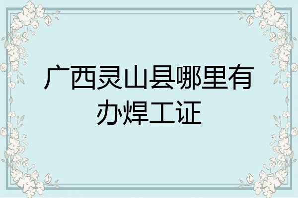 广西灵山县哪里有办焊工证