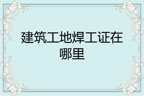 建筑工地焊工证在哪里