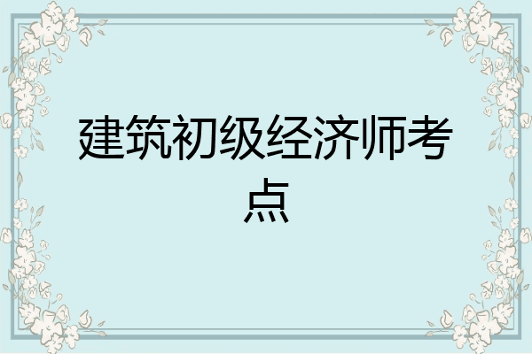 建筑初级经济师考点