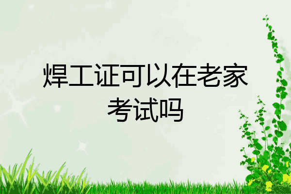 焊工证可以在老家考试吗