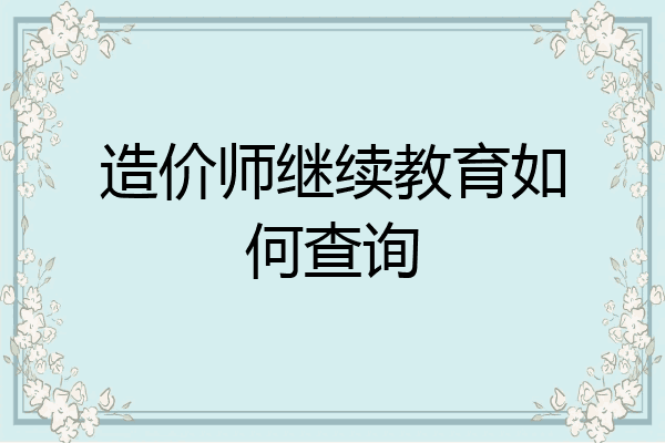 造价师继续教育如何查询
