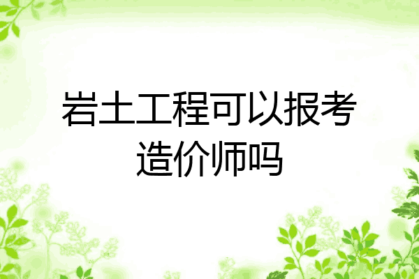 岩土工程可以报考造价师吗