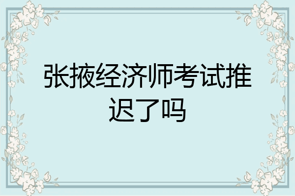 张掖经济师考试推迟了吗