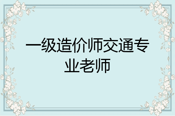 一级造价师交通专业老师