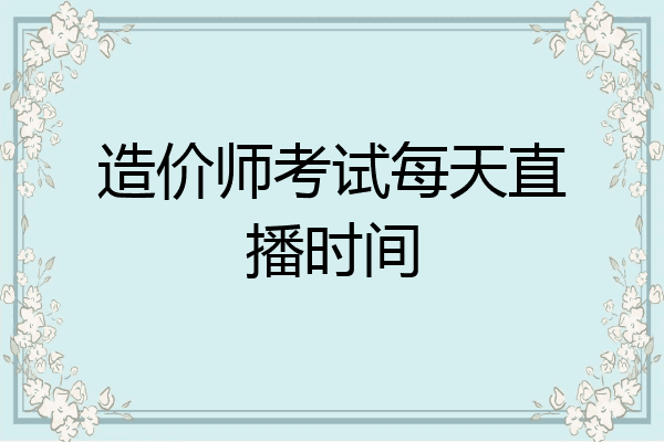 造价师考试每天直播时间