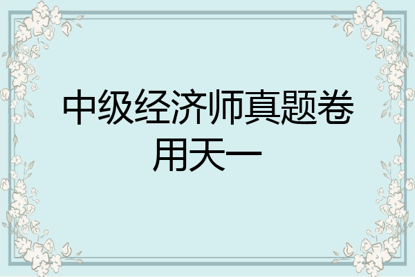 中级经济师真题卷用天一