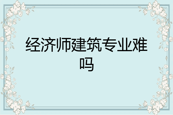 经济师建筑专业难吗