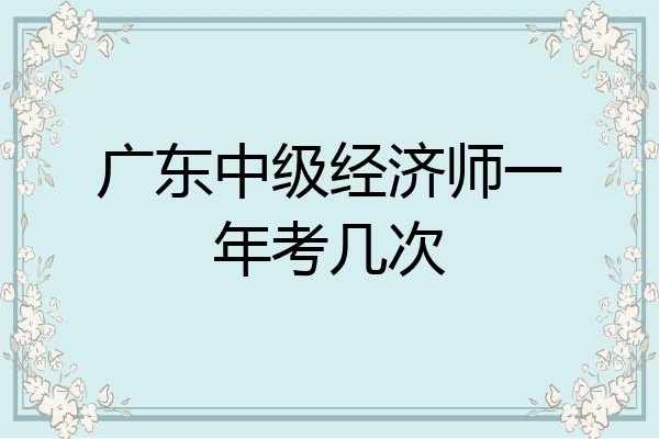 广东中级经济师一年考几次