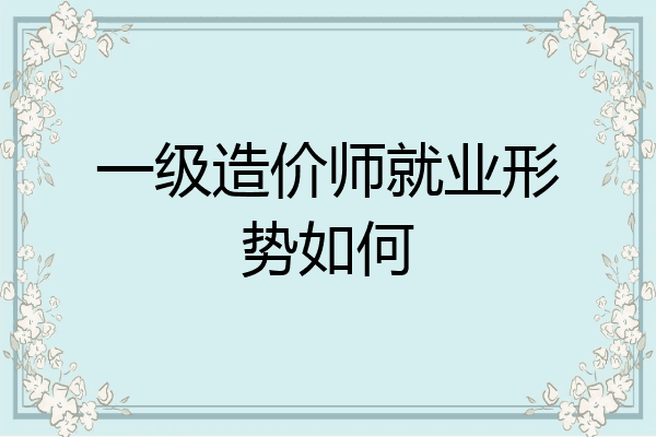 一级造价师就业形势如何