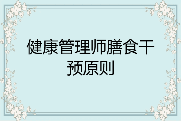 健康管理师膳食干预原则