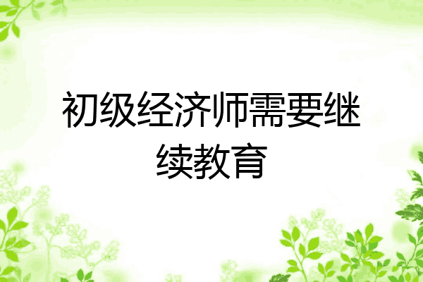 初级经济师需要继续教育