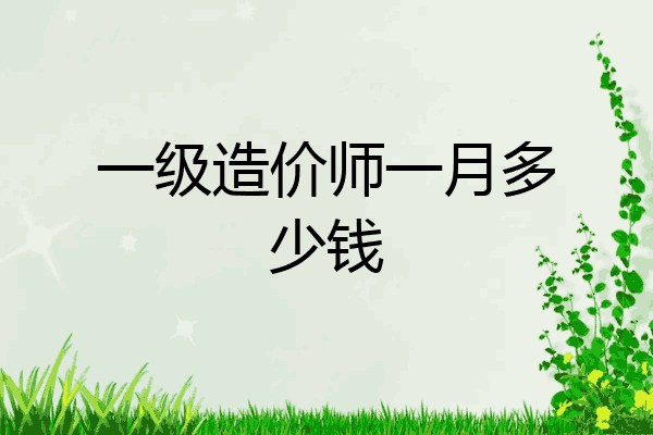 一级造价师一月多少钱