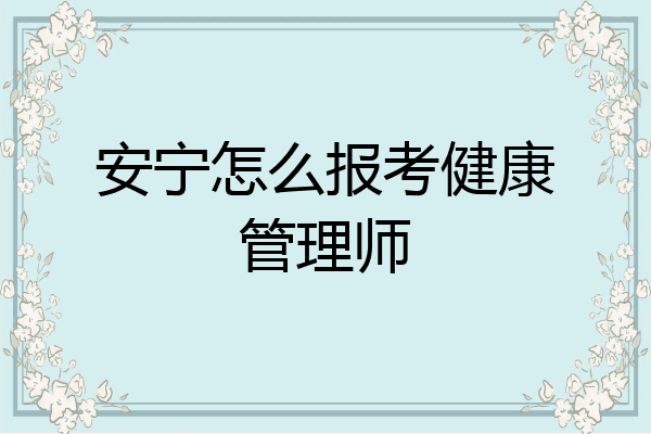 安宁怎么报考健康管理师