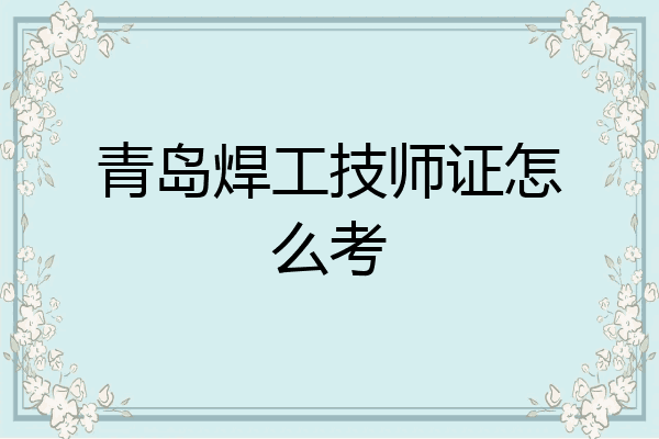 青岛焊工技师证怎么考