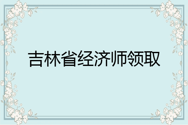 吉林省经济师领取