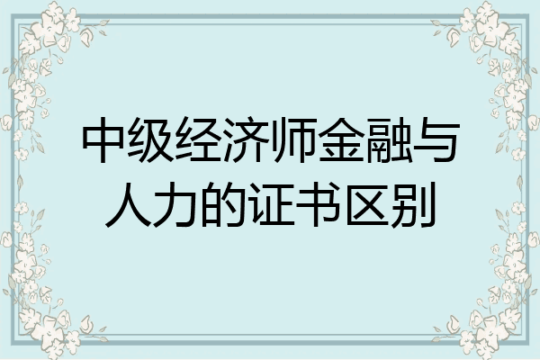 中级经济师金融与人力的证书区别