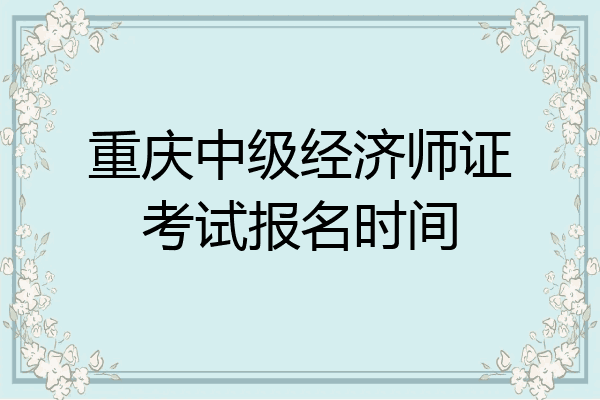 重庆中级经济师证考试报名时间