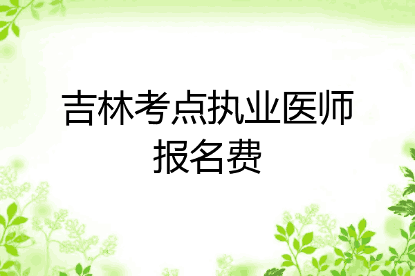 吉林考点执业医师报名费
