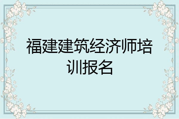 福建建筑经济师培训报名
