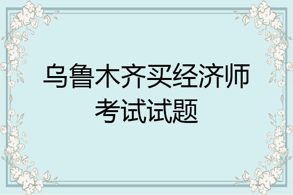 乌鲁木齐买经济师考试试题
