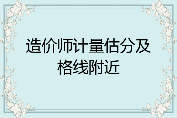 造价师计量估分及格线附近