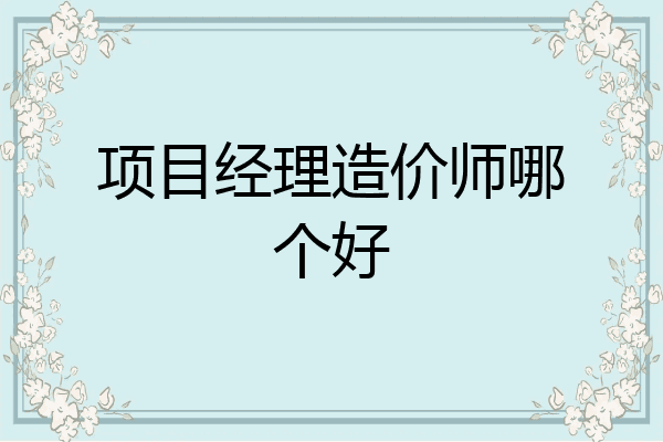 项目经理造价师哪个好