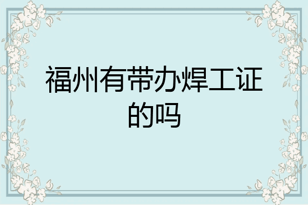 福州有带办焊工证的吗