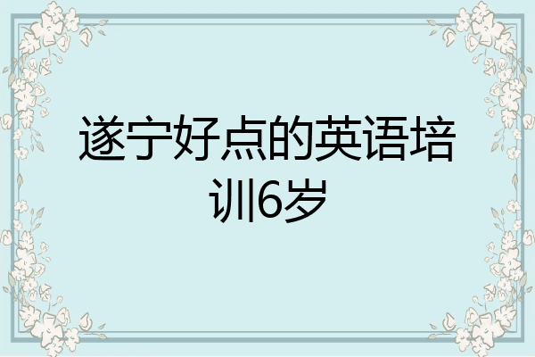 遂宁好点的英语培训6岁