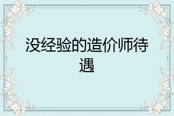 没经验的造价师待遇