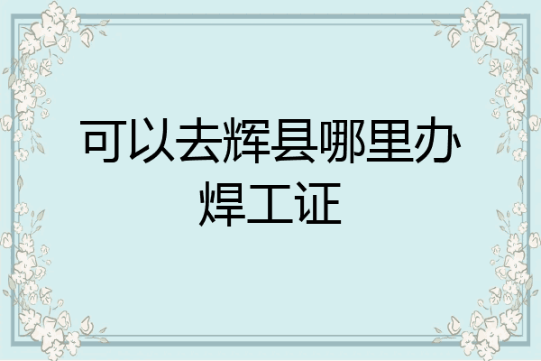 可以去辉县哪里办焊工证