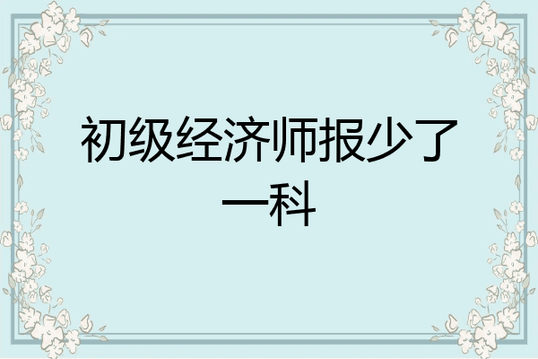 初级经济师报少了一科