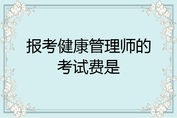 报考健康管理师的考试费是